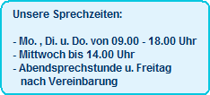 Unsere Sprechzeiten:

- Mo. , Di. u. Do. von 09.00 - 18.00 Uhr
- Mittwoch bis 14.00 Uhr
- Abendsprechstunde u. Freitag
   nach Vereinbarung